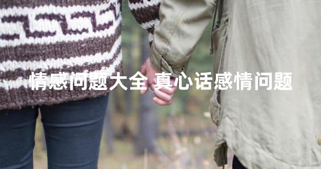 情感问题大全 真心话感情问题